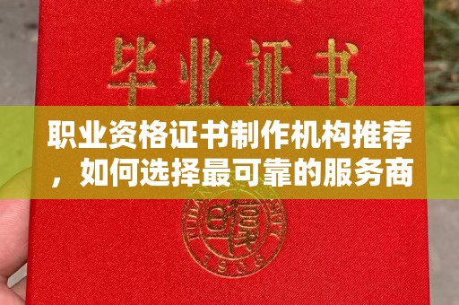 环翠职业资格证书制作机构推荐，如何选择最可靠的服务商